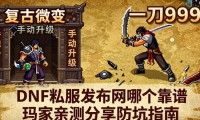 DNF私服发布网哪个靠谱 玩家亲测分享防坑指南