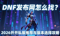 DNF发布网怎么找？2026新开私服推荐与版本选择攻略