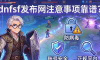dnfsf发布网怎么找靠谱？老玩家教你选耐玩长久服