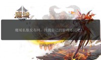 魔域私服发布网：能帮玩家找私服，但存在这些安全隐患