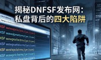 揭秘dnfsf发布网：私服背后的四大陷阱