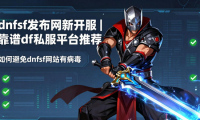 dnfsf发布网新开服|最靠谱dnf私服平台推荐