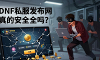 地下城与勇士私服发布网真的安全吗 揭秘背后风险
