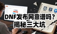 DNF发布网靠谱吗？揭秘私服三大坑