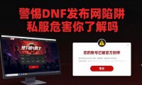 警惕DNF发布网陷阱 私服危害你了解吗