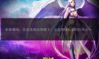 魔域SF发布网：汇聚丰富私服资源，快速更新最新游戏版本